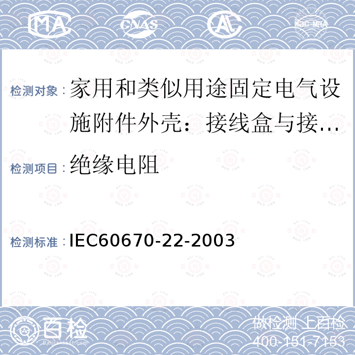 绝缘电阻 IEC 60670-22-2003 家用和类似用途固定式电气装置的电气附件盒和外壳 第22部分:连接盒和外壳的特殊要求