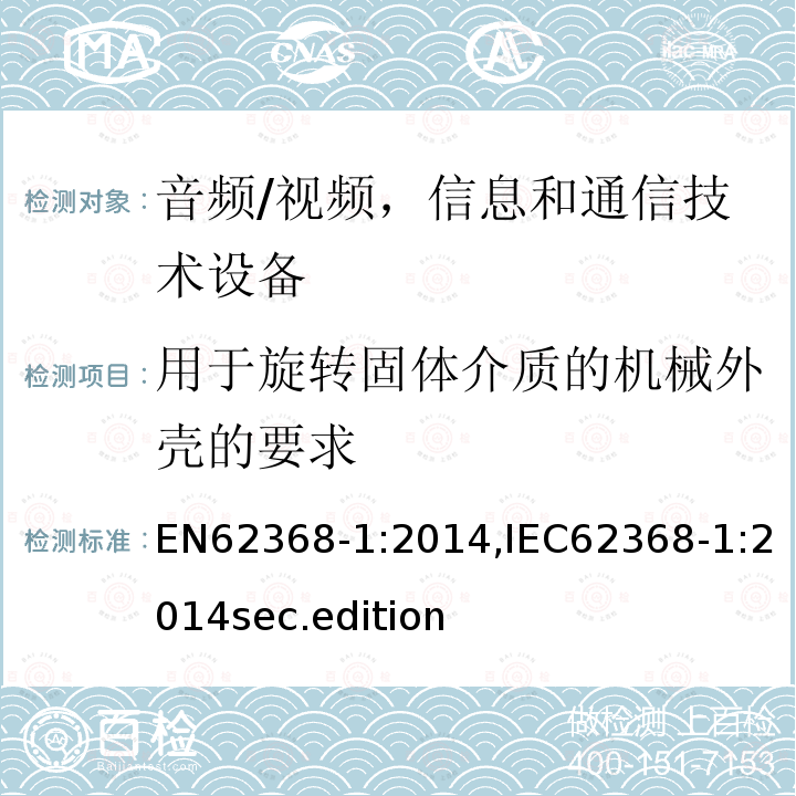 用于旋转固体介质的机械外壳的要求 EN62368-1:2014,IEC62368-1:2014sec.edition 音频、视频、信息和通信技术设备-第1 部分：安全要求