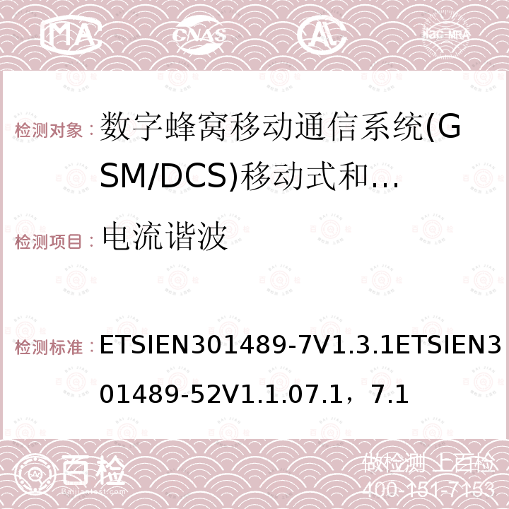 电流谐波 ETSIEN301489-7V1.3.1ETSIEN301489-52V1.1.07.1，7.1 电磁兼容性及无线电频谱管理（ERM）; 射频设备和服务的电磁兼容性（EMC）标准第7部分:数字蜂窝移动通信系统(GSM/DCS)移动式和便携式设备及其辅助设备的特别要求