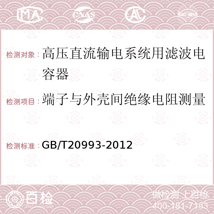 端子与外壳间绝缘电阻测量 GB/T 20993-2012 高压直流输电系统用直流滤波电容器及中性母线冲击电容器