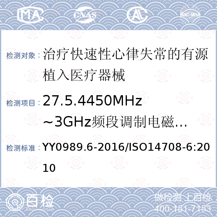 27.5.4450MHz~3GHz频段调制电磁干扰的防护 YY 0989.6-2016 手术植入物 有源植入医疗器械 第6部分：治疗快速性心律失常的有源植入医疗器械（包括植入式除颤器）的专用要求