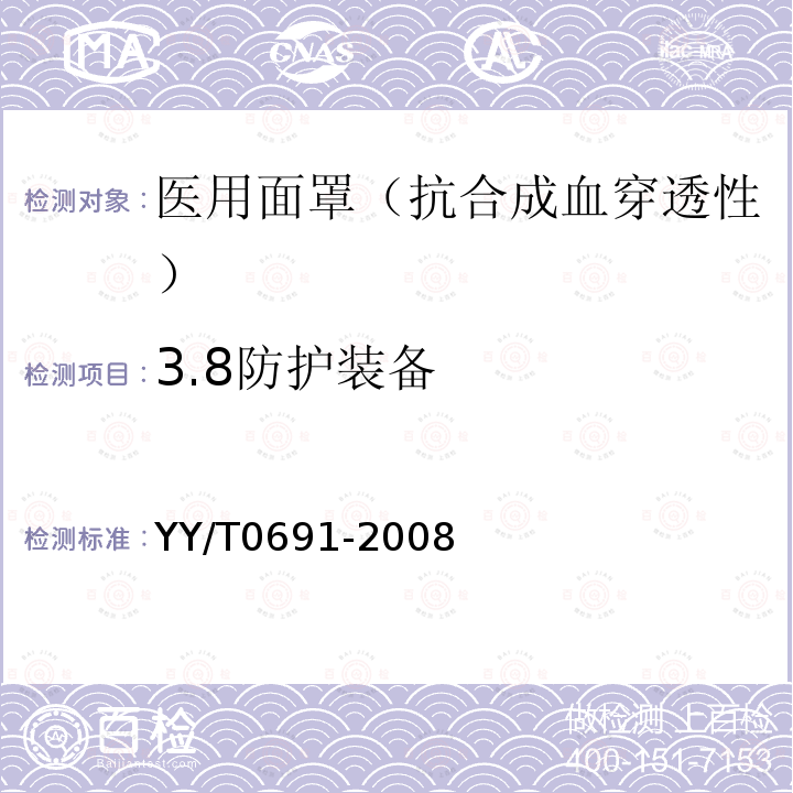 3.8防护装备 YY/T 0691-2008 传染性病原体防护装备 医用面罩抗合成血穿透性试验方法(固定体积、水平喷射)