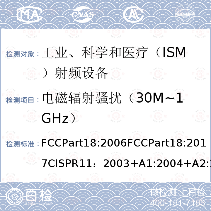 电磁辐射骚扰（30M~1GHz） FCCPart18:2006FCCPart18:2017CISPR11：2003+A1:2004+A2:2006CISPR11：2010CISPR11：2015+AMD1：2016IECCISPR11-2015+Amd1-2016+Amd2-2019EN55011:2009+A1:2010EN55011:2016+A1:2017EN55011-2016+A11-2020AS/NZSCISPR11:2004AS/NZSCISPR11:2011ICES-001(Issue4):2004ICES-001(Issue4):2006(2014)GB4824-2013GB 工业、科学和医疗设备 射频骚扰特性 限值和测量方法