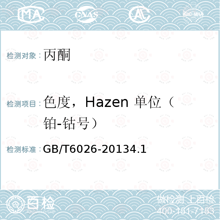 色度，Hazen 单位（铂-钴号） GB/T 6026-2013 工业用丙酮(附2017年第1号修改单)