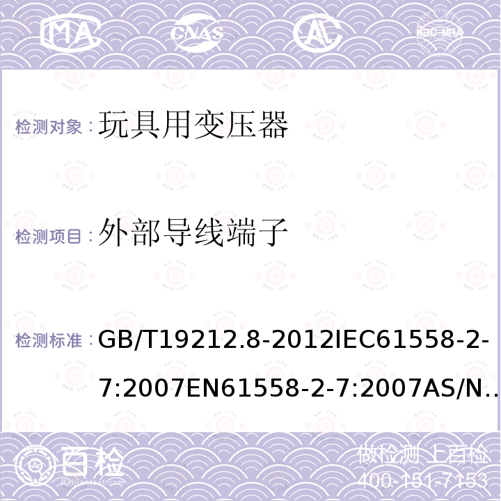 外部导线端子 GB/T 19212.8-2012 【强改推】电力变压器、电源、电抗器和类似产品的安全 第8部分:玩具用变压器和电源的特殊要求和试验