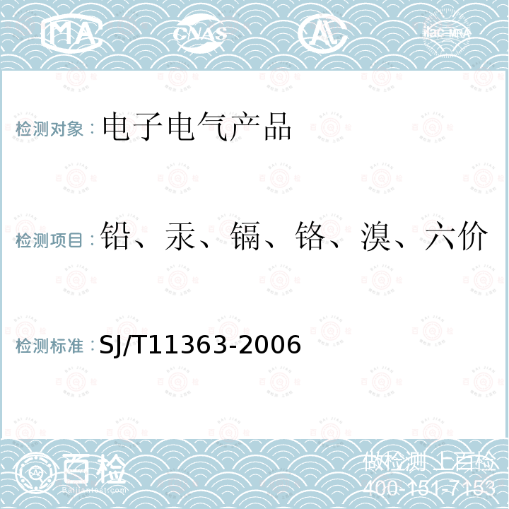 铅、汞、镉、铬、溴、六价铬、多溴联苯、多溴二苯醚 SJ/T 11363-2006 电子信息产品中有毒有害物质的限量要求