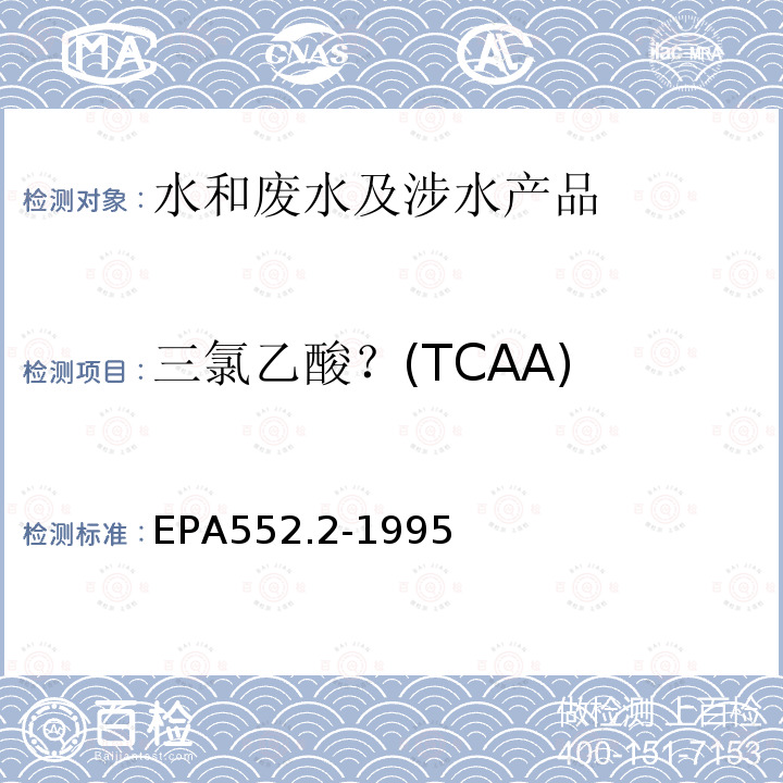 三氯乙酸？(TCAA) EPA552.2-1995 生活饮用水中卤乙酸和茅草枯的测定  液-液萃取、衍生、气相色谱-电子捕获检测器法