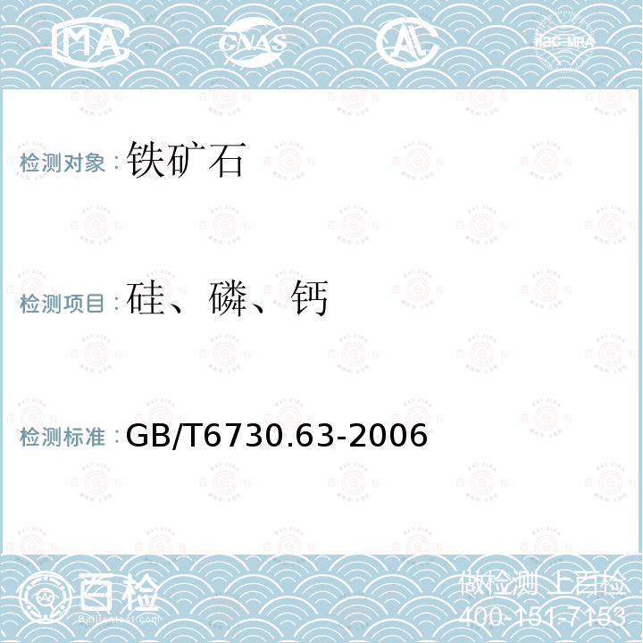 硅、磷、钙 GB/T 6730.63-2006 铁矿石 铝、钙、镁、锰、磷、硅和钛含量的测定 电感耦合等离子体发射光谱法