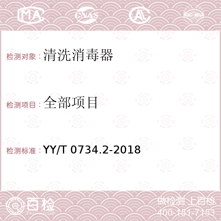 全部项目 YY/T 0734.2-2018 清洗消毒器 第2部分：对外科和麻醉器械等进行湿热消毒的清洗消毒器 要求和试验