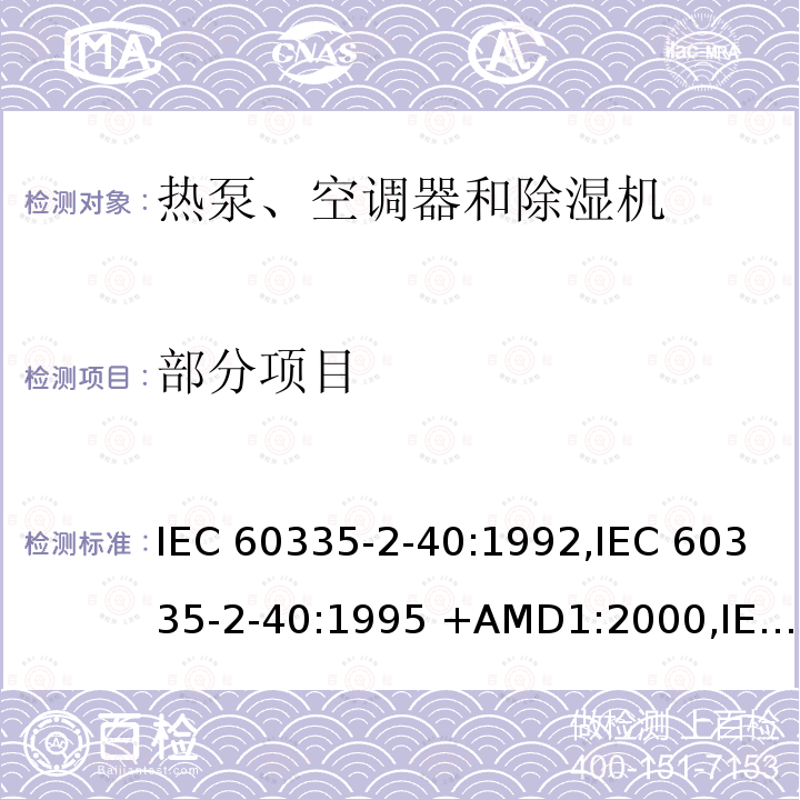 部分项目 家用和类似用途电器的安全第2-40部分： 热泵、空调器和除湿机的特殊要求 IEC 60335-2-40:1992,IEC 60335-2-40:1995 +AMD1:2000,IEC 60335-2-40:2002 +AMD1:2005+AMD2:2005,IEC 60335-2-40:2013,EN 60335-2-40:2003+AMD11:2004+AMD1:2006+AMD12:2005+AMD2:2009+AMD13:2012,AS/NZS 60335.2.40:2015