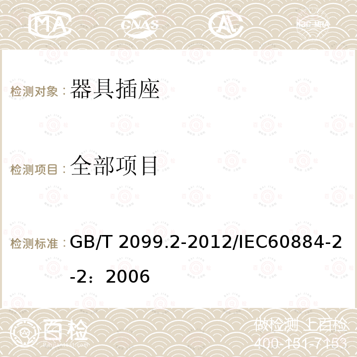 全部项目 家用和类似用途插头插座 第二部分：器具插座的特殊要求 GB/T 2099.2-2012/IEC60884-2-2：2006