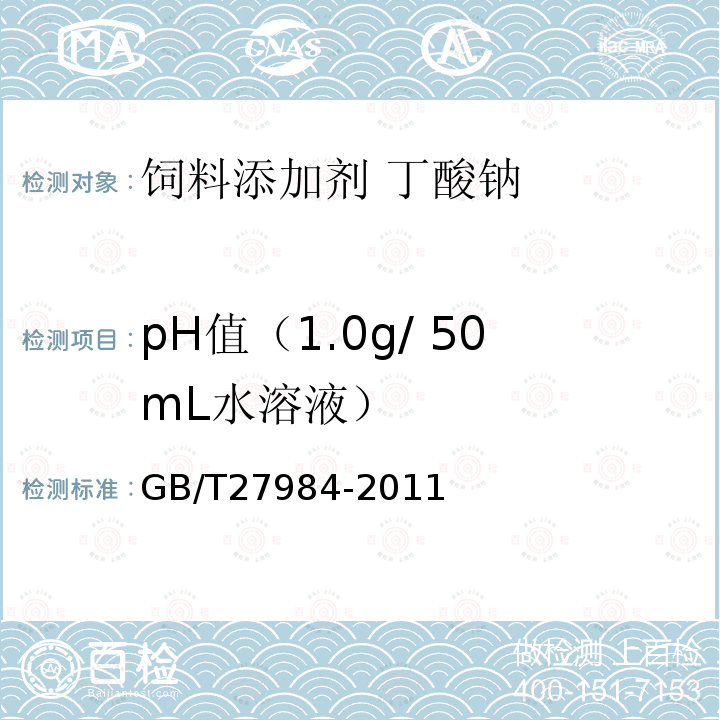 pH值（1.0g/ 50mL水溶液） GB/T 27984-2011 饲料添加剂 丁酸钠