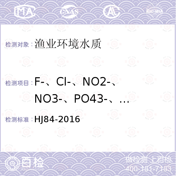 F-、Cl-、NO2-、NO3-、PO43-、S042- HJ 84-2016 水质 无机阴离子（F-、Cl-、NO2-、Br-、NO3-、PO43-、SO32-、SO42-）的测定 离子色谱法