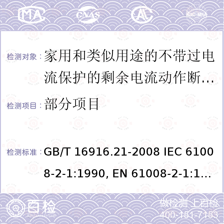 部分项目 家用和类似用途的不带过电流保护的剩余电流动作断路器（RCCB） 第21部分：一般规则 GB/T 16916.21-2008 IEC 61008-2-1:1990, EN 61008-2-1:1994+A11:1998