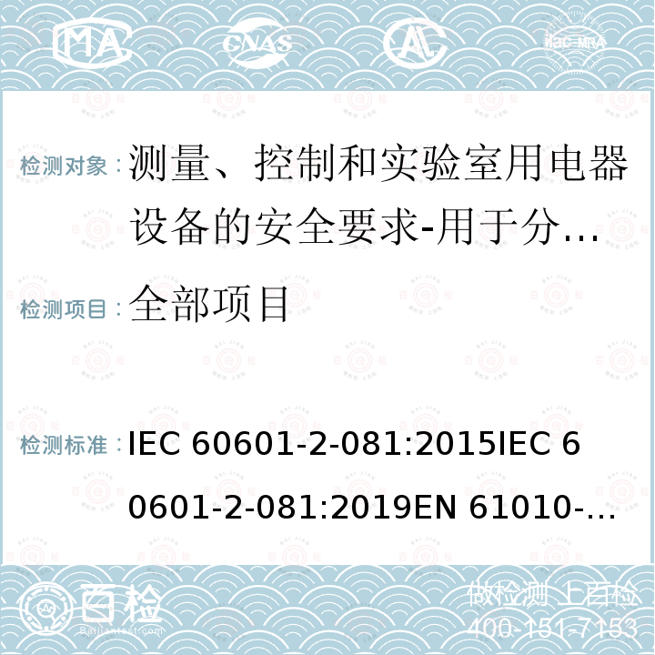 全部项目 IEC 60601-2-08 安全要求测量，控制和实验室用电气设备 - 第2-081部分：特殊要求自动和半自动的分析仪器进行分析和其他用途 1:2015

1:2019

EN 61010-2-081:2015 

EN 61010-2-081:2018