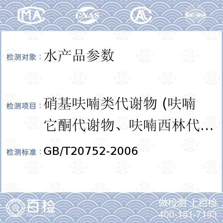 硝基呋喃类代谢物 (呋喃它酮代谢物、呋喃西林代谢物氨基脲、呋喃妥因的代谢物和呋喃唑酮的代谢物) GB/T 20752-2006 猪肉、牛肉、鸡肉、猪肝和水产品中硝基呋喃类代谢物残留量的测定 液相色谱-串联质谱法