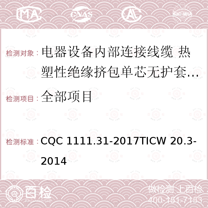 全部项目 CQC 1111.31-2017
TICW 20.3-2014 电器设备内部连接线缆认证技术规范 第3部分：热塑性绝缘挤包单芯无护套电缆 