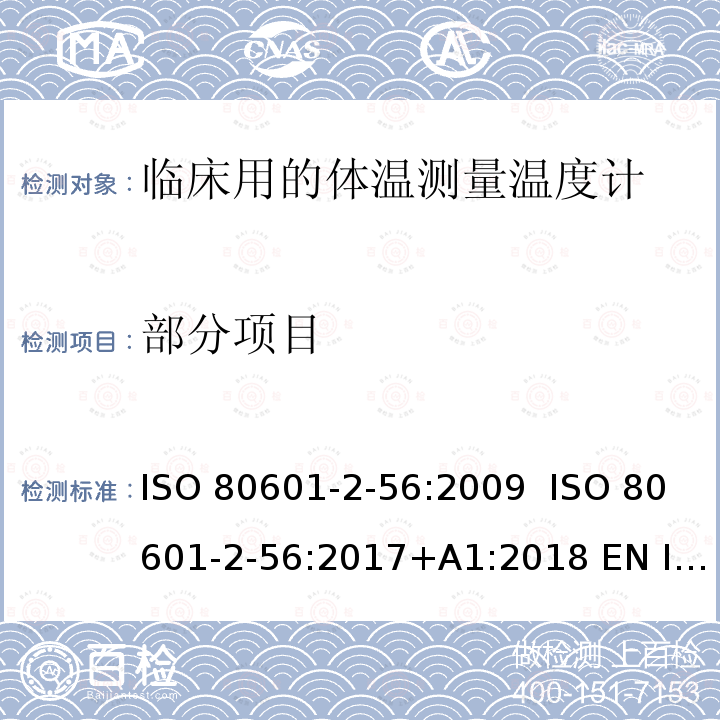 部分项目 ISO 80601-2-56:2009  ISO 80601-2-56:2017+A1:2018 EN ISO 80601-2-56:2012 医用电气设备 第2部分：临床用的体温测量温度计的基本安全和基本性能的专用要求 ISO 80601-2-56:2009 ISO 80601-2-56:2017+A1:2018 EN ISO 80601-2-56:2012