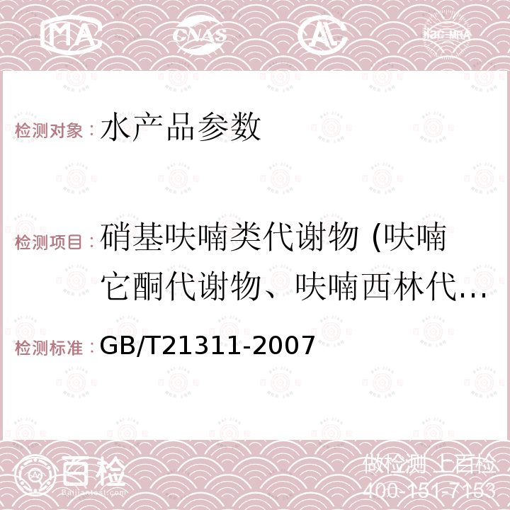 硝基呋喃类代谢物 (呋喃它酮代谢物、呋喃西林代谢物氨基脲、呋喃妥因的代谢物和呋喃唑酮的代谢物) GB/T 21311-2007 动物源性食品中硝基呋喃类药物代谢物残留量检测方法 高效液相色谱/串联质谱法