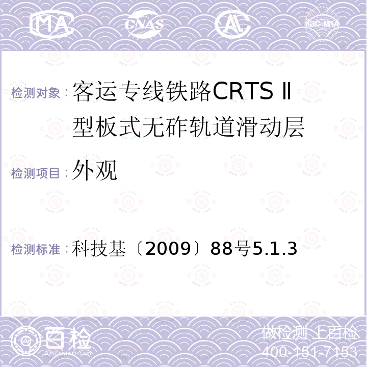 外观 科技基〔2009〕88号5.1.3 客运专线铁路CRTSⅡ型板式无砟轨道滑动层技术条件