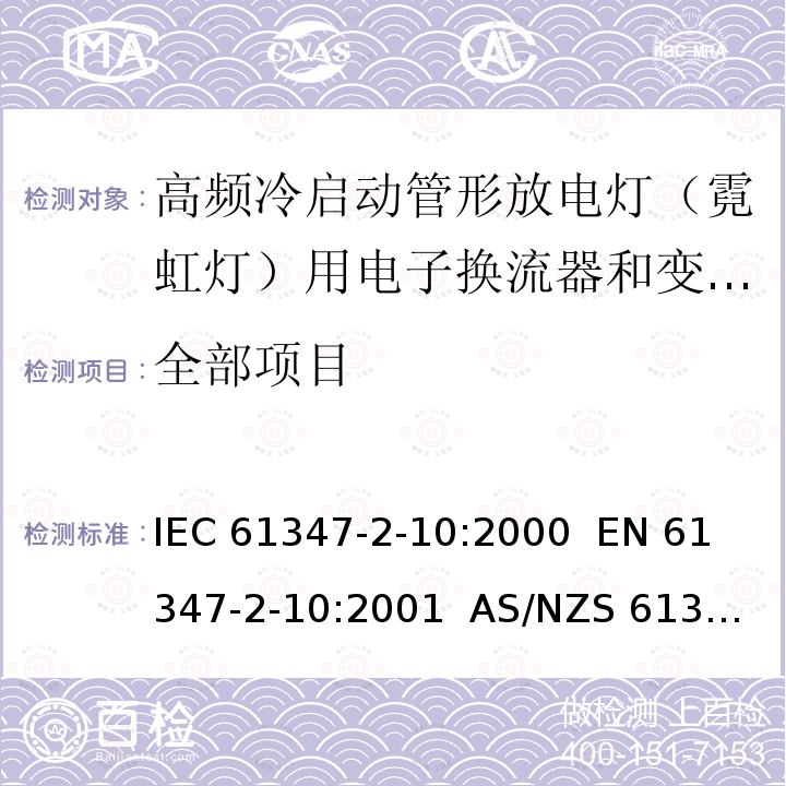 全部项目 IEC 61347-2-10 高频冷启动管形放电灯（霓虹灯）用电子换流器和变频器的特殊要求 :2000 
EN 61347-2-10:2001 
AS/NZS 61347.2.10:2004 
:2000 AMD1:2008