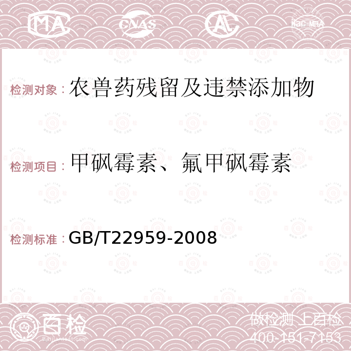 甲砜霉素、氟甲砜霉素 GB/T 22959-2008 河豚鱼、鳗鱼和烤鳗中氯霉素、甲砜霉素和氟苯尼考残留量的测定 液相色谱-串联质谱法