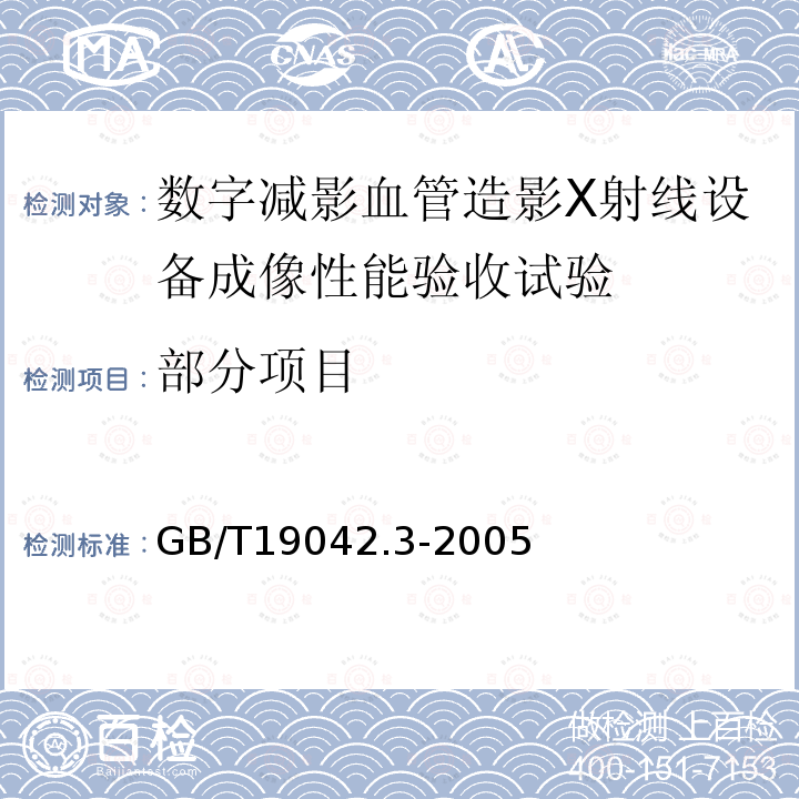 部分项目 GB/T 19042.3-2005 医用成像部门的评价及例行试验 第3-3部分:数字减影血管造影(DSA)X射线设备成像性能验收试验