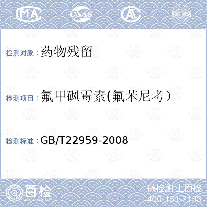 氟甲砜霉素(氟苯尼考） GB/T 22959-2008 河豚鱼、鳗鱼和烤鳗中氯霉素、甲砜霉素和氟苯尼考残留量的测定 液相色谱-串联质谱法