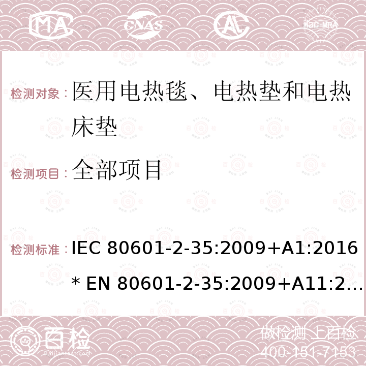 全部项目 IEC 80601-2-35 医用电气设备 第2-部分: 医用电热毯、电热垫和电热床垫安全专用要求 :2009+A1:2016* EN 80601-2-35:2009+A11:2011
