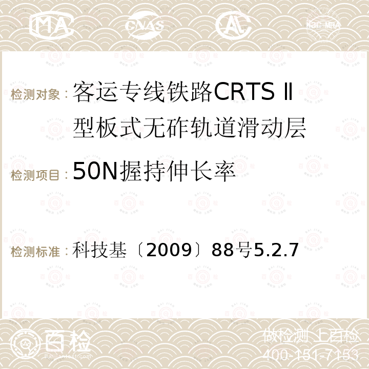50N握持伸长率 科技基〔2009〕88号5.2.7 客运专线铁路CRTSⅡ型板式无砟轨道滑动层技术条件