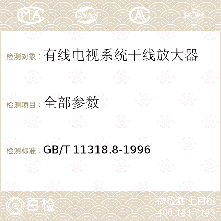 全部参数 电视和声音信号的电缆分配系统设备与部件 第8部分:干线放大器通用规范 GB/T 11318.8-1996