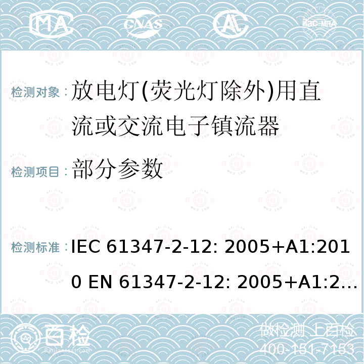 部分参数 IEC 61347-2-12 灯的控制装置第2-12部分：特殊要求 放电灯(荧光灯除外)用直流或交流电子镇流器 : 2005+A1:2010 EN 61347-2-12: 2005+A1:2010 BS EN 61347-2-12: 2005+A1:2010