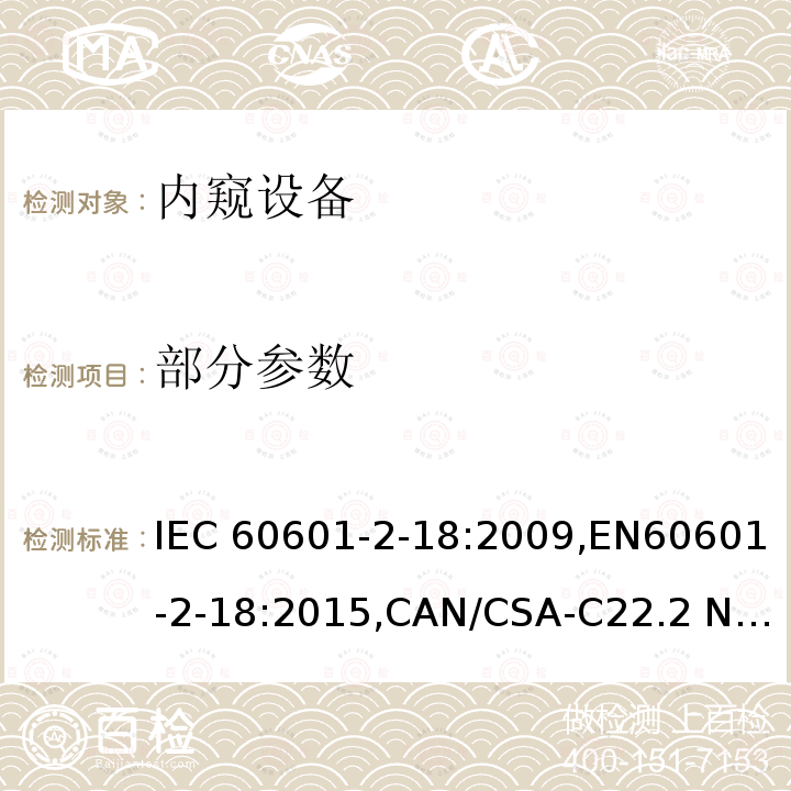 部分参数 IEC 60601-2-18 医用电气设备第2-18 部分：内窥设备的基本安全与基本性能的专用要求 :2009,EN60601-2-18:2015,CAN/CSA-C22.2 No.60601-2-18:11(R2016)