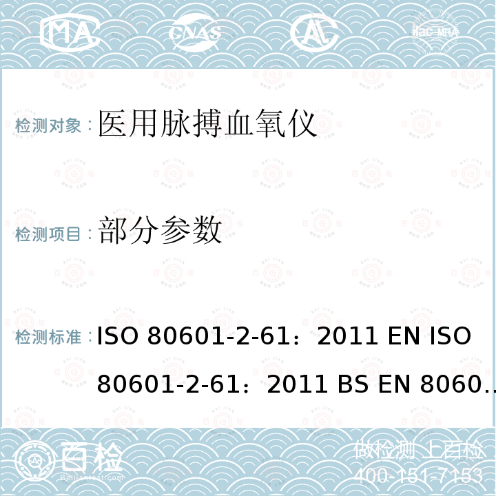 部分参数 EN 80601 医疗电气设备 第2-61部分:脉动光电血氧计设备的基本安全和基本性能的详细要求 ISO 80601-2-61：2011 EN ISO 80601-2-61：2011 BS -2-61：2011 ISO 80601-2-61:2017 EN ISO 80601-2-61:2019