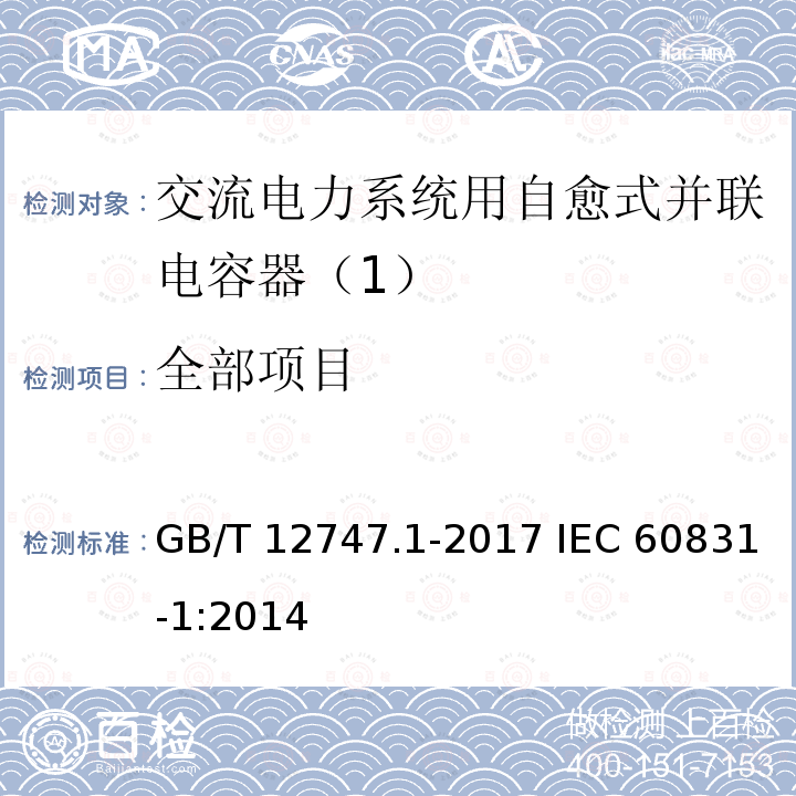 全部项目 GB/T 12747.1-2017 标称电压1 000 V及以下交流电力系统用自愈式并联电容器 第1部分：总则 性能、试验和定额 安全要求 安装和运行导则