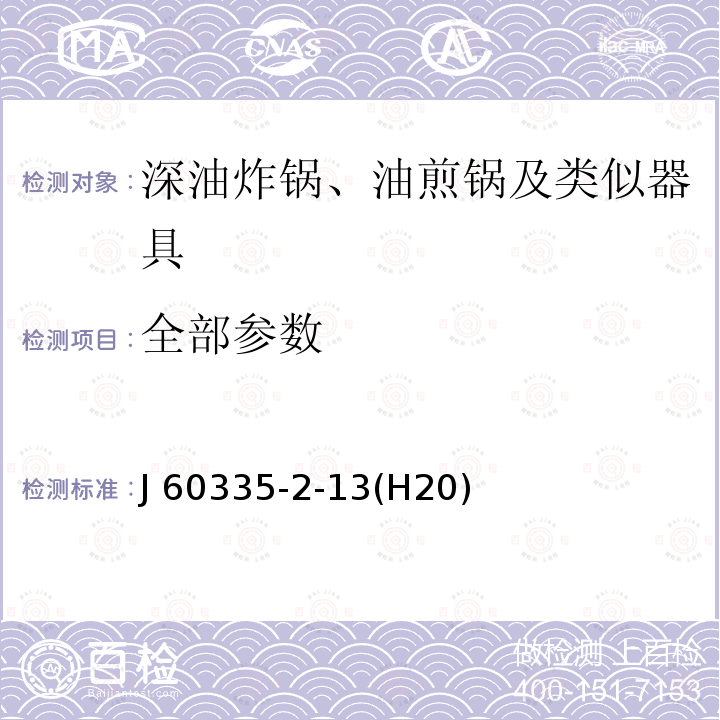 全部参数 J 60335-2-13(H20) 家用和类似用途电器的安全 第2-13部分：深油炸锅、油煎锅及类似器具的特殊要求 J 60335-2-13(H20)