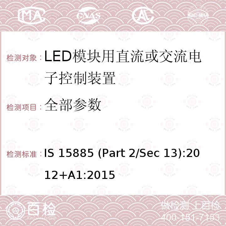 全部参数 IS 15885 (Part 2/Sec 13):2012+A1:2015 灯的控制装置 第2-13部分：LED模块用直流或交流电子控制装置的特殊要求 IS 15885 (Part 2/Sec 13):2012+A1:2015 7-21