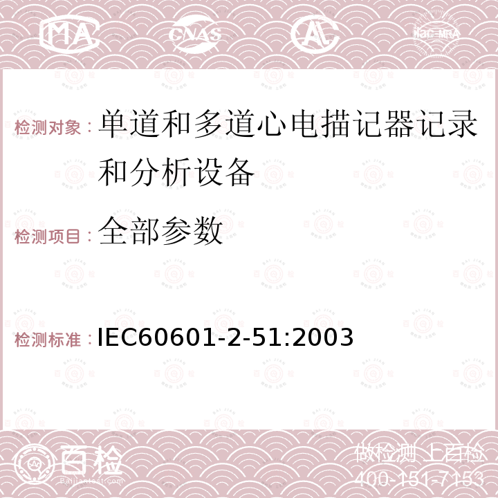 全部参数 IEC 60601-2-51-2003 医用电气设备 第2-51部分:有记录和分析功能的单通道和多通道心电图仪的安全专用要求（包括基本性能）