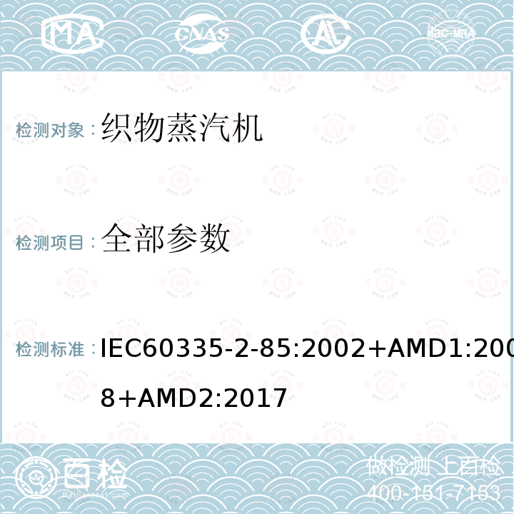 全部参数 家用和类似用途电器的安全 第2-85部分：织物蒸汽机的特殊要求 IEC60335-2-85:2002+AMD1:2008+AMD2:2017