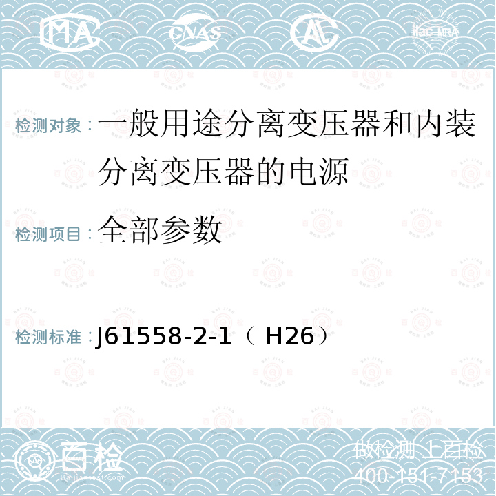 全部参数 电力变压器、电源装置和类似产品的安全第2部分：一般用途分离变压器的特殊要求 J61558-2-1（ H26）