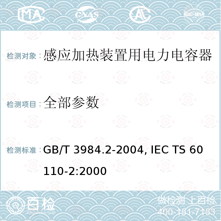 全部参数 感应加热装置用电力电容器 第2部分：老化试验、破坏试验和内部熔丝隔离要求 GB/T 3984.2-2004, IEC TS 60110-2:2000
