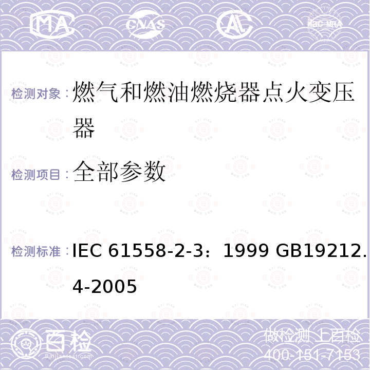 全部参数 电力变压器、电源装置和类似产品的安全 第4部分：燃气和燃油燃烧器点火变压器的特殊要求 IEC 61558-2-3：1999 GB19212.4-2005