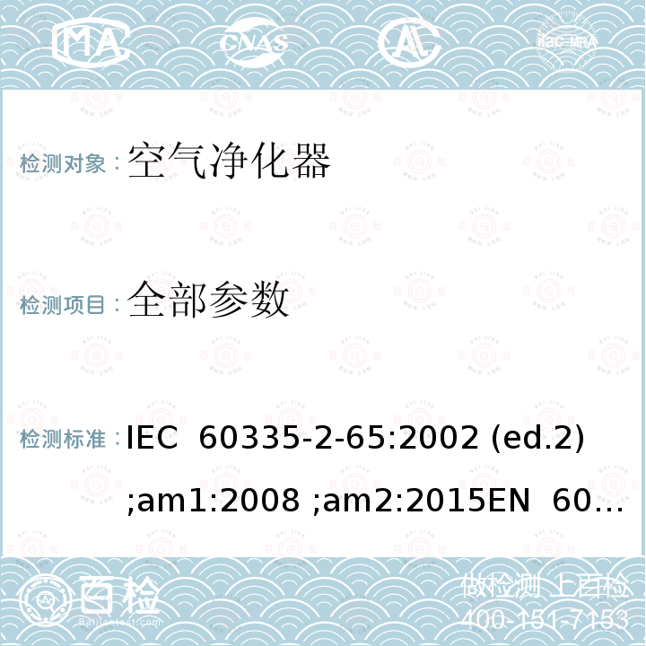 全部参数 IEC 60335-2-65 家用和类似用途电器的安全 空气净化器的特殊要求 :2002 (ed.2);am1:2008 ;am2:2015
EN 60335-2-65:2003 (ed.2);am1:2008