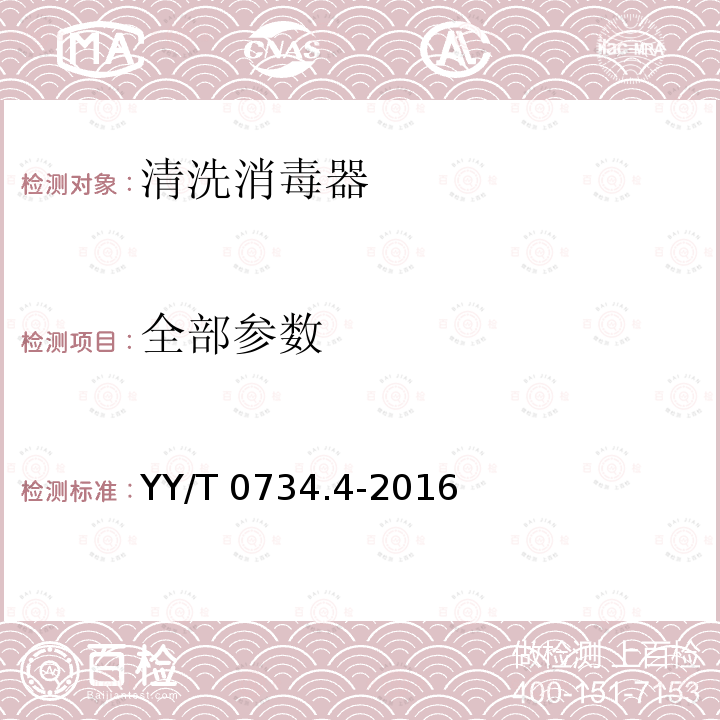 全部参数 YY/T 0734.4-2016 清洗消毒器 第4部分：对非介入式等医疗器械进行湿热消毒的清洗消毒器 要求和试验