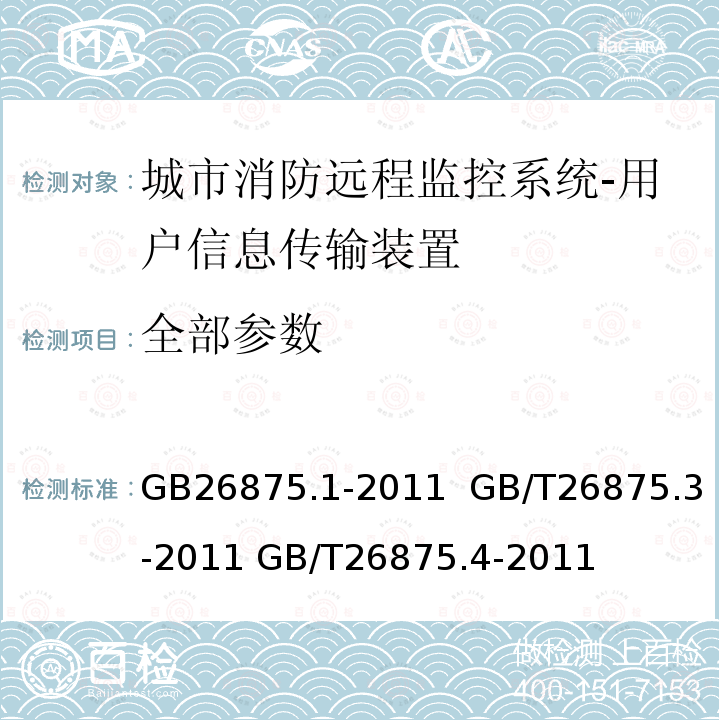 全部参数 城市消防远程监控系统第1部分:用户信息传输装置 城市消防远程监控系统第3部分:报警传输网络通信协议 城市消防远程监控系统第4部分:基本数据项 GB26875.1-2011 GB/T26875.3-2011 GB/T26875.4-2011