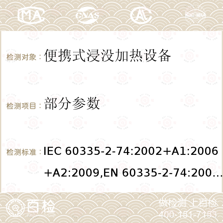 部分参数 IEC 60335-2-74 家用和类似用途电器安全–第2-74部分:便携式浸没加热设备的特殊要求 :2002+A1:2006+A2:2009,EN 60335-2-74:2003+A1:2006+A2:2009+A11:2018,AS/NZS 60335.2.74:2018