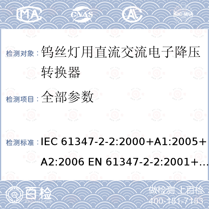 全部参数 灯的控制装置 第3部分：钨丝灯用直流交流电子降压转换器的特殊要求 IEC 61347-2-2:2000+A1:2005+A2:2006 EN 61347-2-2:2001+A1:2006+A2:2006