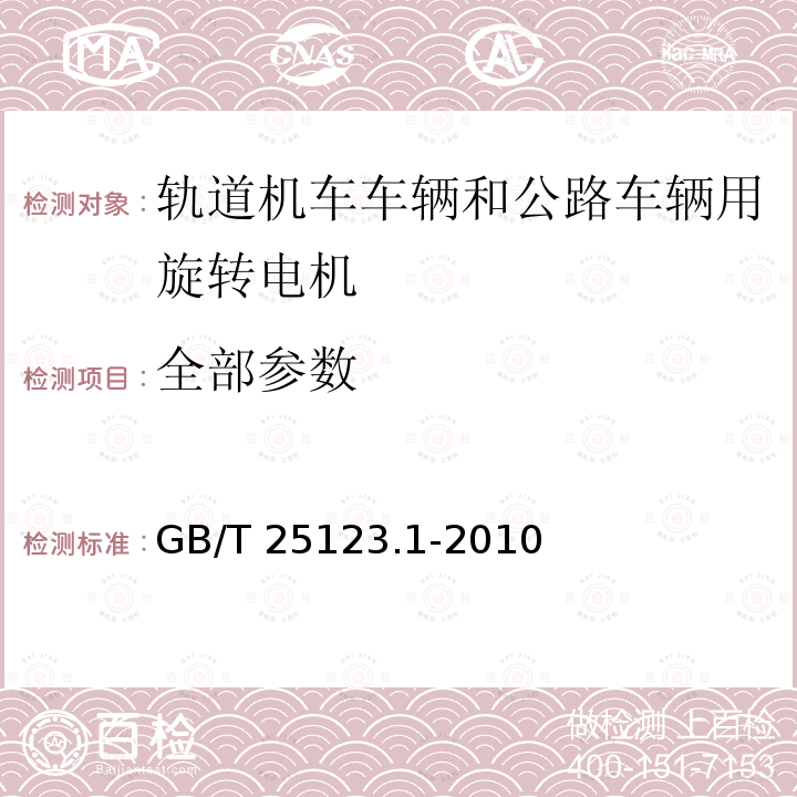 全部参数 电力牵引 轨道机车车辆和公路车辆用旋转电机 第1部分：除电子变流器供电的交流电动机之外的电机 GB/T 25123.1-2010