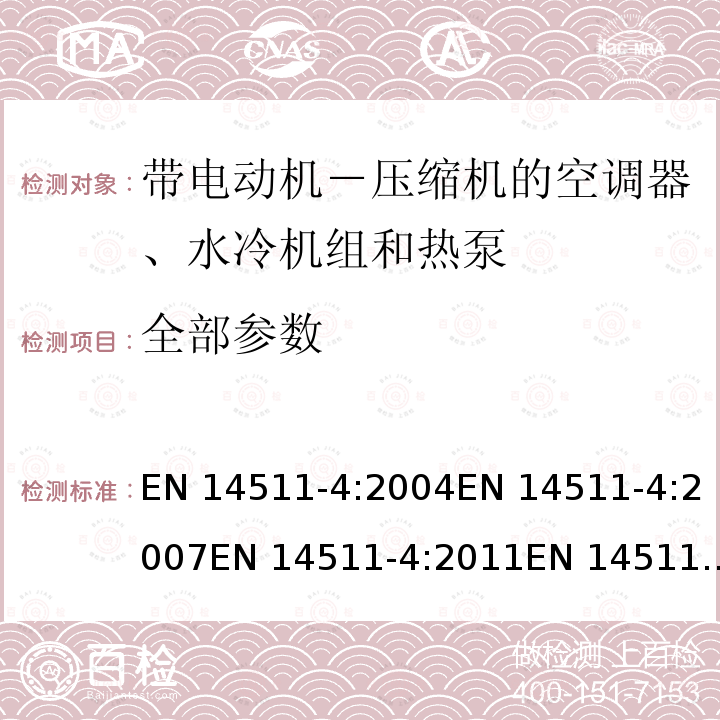 全部参数 EN 14511-4:2004 带电动机－ 压缩机的空调器、水冷机组 和热泵 第四部分:要求 EN 14511-4:2007EN 14511-4:2011EN 14511-4:2013,EN 14511-4:2018