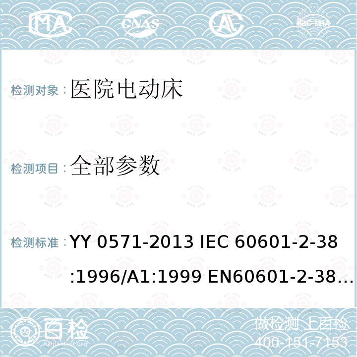 全部参数 IEC 60601-2-38 医用电气设备 第2部分：医院电动床安全专用要求 YY 0571-2013 :1996/A1:1999 EN60601-2-38:1996 /A1:2000